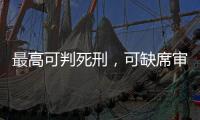 最高可判死刑，可缺席審判！懲治“臺獨”頑固分子的利劍來了