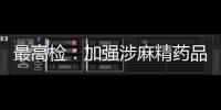 最高檢：加強(qiáng)涉麻精藥品等成癮性物質(zhì)濫用問(wèn)題綜合治理