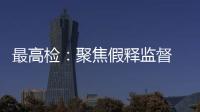 最高檢：聚焦假釋監(jiān)督 依法推進假釋制度適用