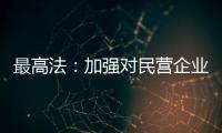 最高法：加強(qiáng)對民營企業(yè) 民營企業(yè)家人格權(quán)司法保護(hù)