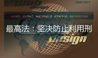 最高法：堅決防止利用刑事手段干預經濟糾紛