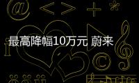 最高降幅10萬元 蔚來也扛不住了