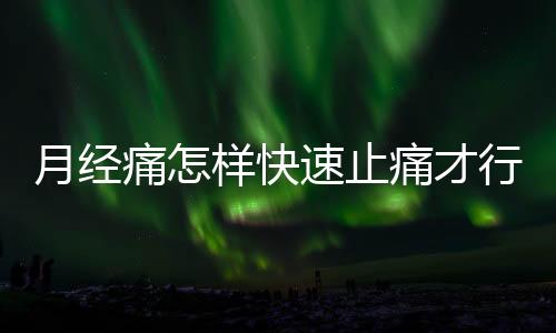 月經痛怎樣快速止痛才行