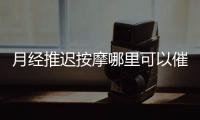月經推遲按摩哪里可以催經 不同體質月經推遲原因