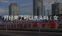 月經來了可以洗頭嗎（女性生理健康小知識）
