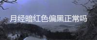 月經暗紅色偏黑正常嗎