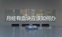 月經有血塊應該如何辦
