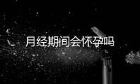 月經(jīng)期間會懷孕嗎