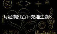 月經期能否補充維生素B？營養師來解答！