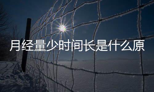 月經(jīng)量少時間長是什么原因