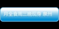 月全食周三晚現(xiàn)身 泉州能否看到全憑天意