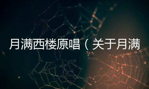 月滿西樓原唱（關于月滿西樓原唱的基本情況說明介紹）