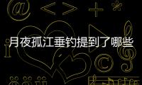 月夜孤江垂釣提到了哪些事物 月夜孤江垂釣提到的事物有哪些
