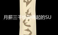 月薪三千也開(kāi)得起的SUV 顏值還不跌份