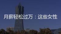 月薪輕松過萬：這些女性職業(yè)令人目瞪口呆