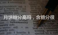 月餅糖分高嗎，含糖分很高/吃多了容易胖（一天最多吃一個）