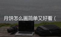月餅怎么畫簡單又好看（月餅怎么畫）