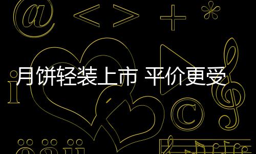 月餅輕裝上市 平價更受歡迎