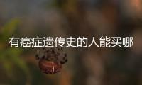 有癌癥遺傳史的人能買哪些保險