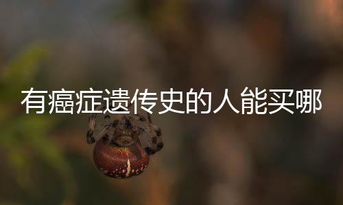 有癌癥遺傳史的人能買哪些保險
