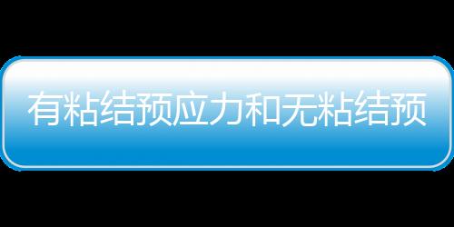 有粘結(jié)預(yù)應(yīng)力和無粘結(jié)預(yù)應(yīng)力的區(qū)別與聯(lián)系
