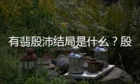 有翡殷沛結局是什么？殷沛是怎樣的一個人