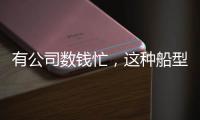 有公司數(shù)錢忙，這種船型要火上幾年？