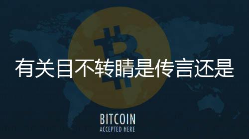 有關目不轉睛是傳言還是實錘?