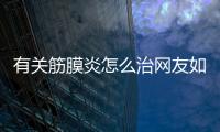 有關筋膜炎怎么治網友如何看?