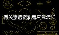 有關緊痘蠶軌鬼究竟怎樣?