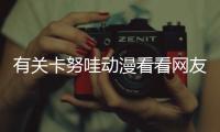 有關卡努哇動漫看看網友是怎么說的！