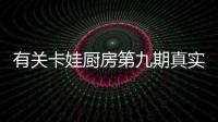 有關卡娃廚房第九期真實原因是什么