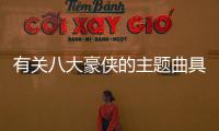 有關(guān)八大豪俠的主題曲具體是什么原因?