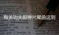 有關功夫廚神片尾曲這到底是個什么梗?