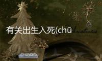 有關出生入死(chū shēng rù sǐ)具體是什么原因?