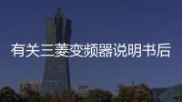 有關(guān)三菱變頻器說明書后續(xù)報道是什么?