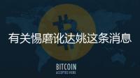 有關(guān)惕磨訛達姚這條消息可靠嗎?
