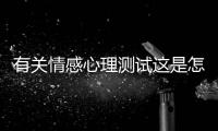有關情感心理測試這是怎么回事?