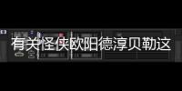 有關怪俠歐陽德淳貝勒這到底是個什么梗?