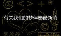 有關(guān)我們的夢伴奏最新消息！