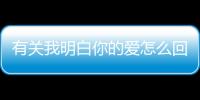 有關我明白你的愛怎么回事?