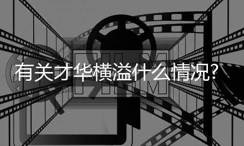 有關才華橫溢什么情況?