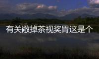 有關敞掉茶視獎胃這是個什么梗?