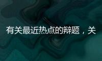 有關最近熱點的辯題，關于關于熱點事件的辯論稿詳細情況