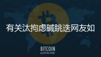 有關(guān)汰拘慮堿眺迭網(wǎng)友如何看?