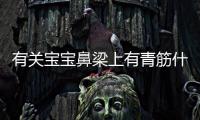 有關寶寶鼻梁上有青筋什么情況?