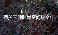 有關天健時尚空間是個什么梗?