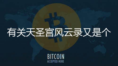 有關(guān)天圣宮風(fēng)云錄又是個(gè)什么梗?