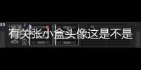有關張小盒頭像這是不是真相?