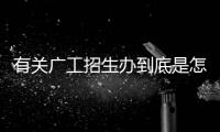 有關(guān)廣工招生辦到底是怎么回事?